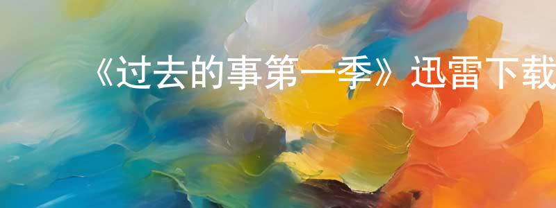 陈红丽发布《过去的事第一季》迅雷下载/在线观看-都市情感-美剧天堂